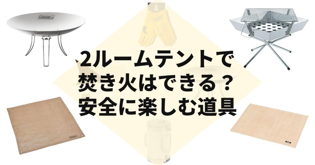 2ルームテントで焚き火はできる？安全に楽しむ道具
